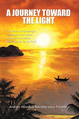 A Journey Toward The Light: On Waves of Challenges - Spiritual Stories About Often Hard But Mostly Blissful Search for the Truth