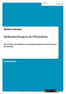 Bankenwerbung in der Finanzkrise: Eine Analyse des Einflusses der Bankenwerbung  auf das Vertrauen der Kunden