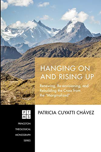 Hanging On and Rising Up: Renewing, Re-envisioning, and Rebuilding the Cross from the “Marginalized” (Princeton Theological Monograph, Band 235)