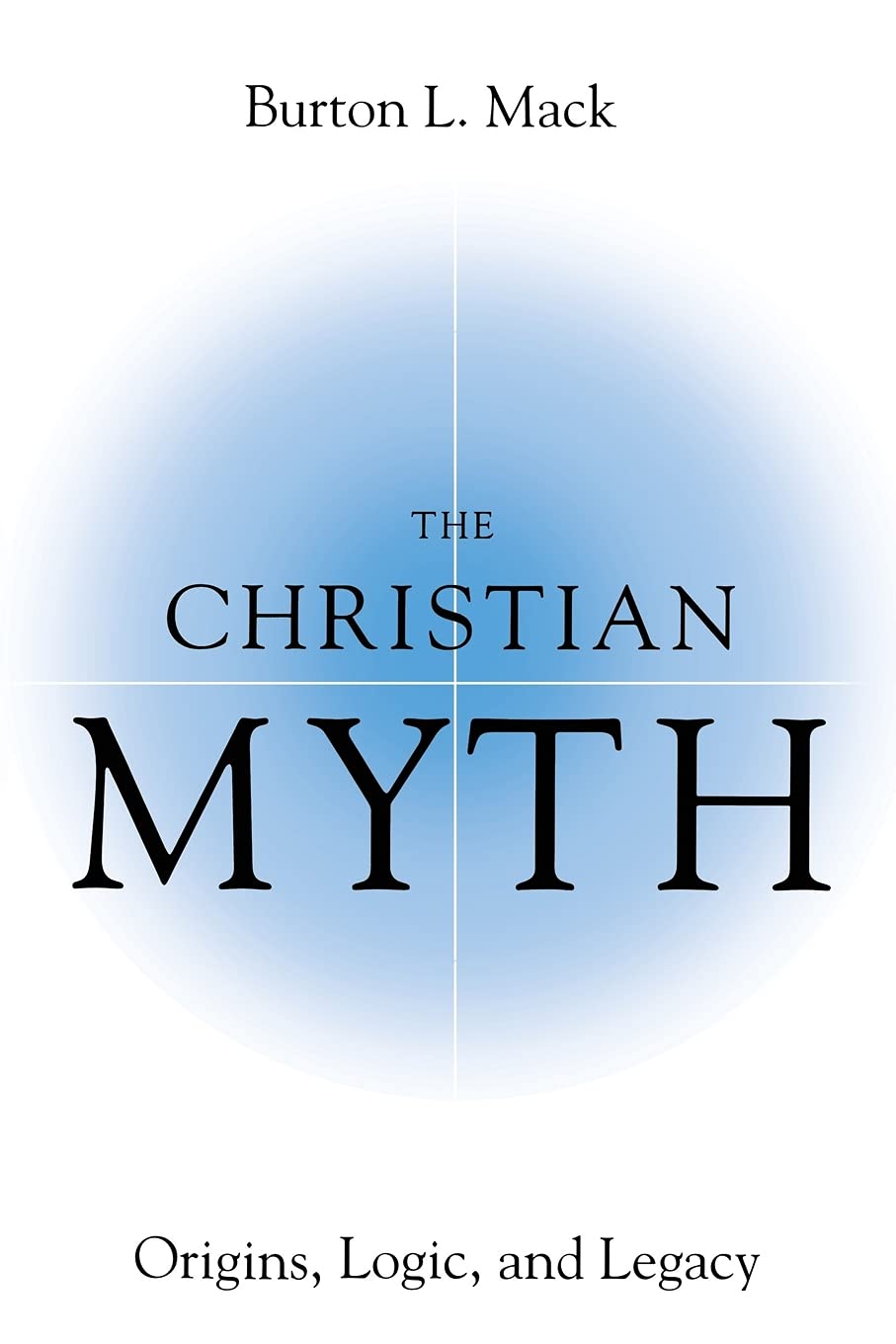 The Christian Myth: Origins, Logic, and Legacy