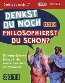 Denkst du noch oder philosophierst du schon? 2013: Ein vergnüglicher Exkurs in die wunderbare Welt der Philosophie