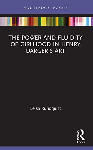 The Power and Fluidity of Girlhood in Henry Darger’s Art (Routledge Focus on Art History and Visual Studies)