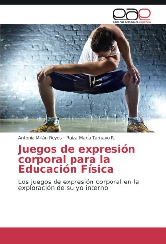 Juegos de expresión corporal para la Educación Física: Los juegos de expresión corporal en la exploración de su yo interno