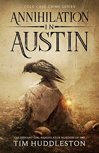 Annihilation In Austin: The Servant Girl Annihilator Murders of 1885 (Cold Case Crime, Band 3)