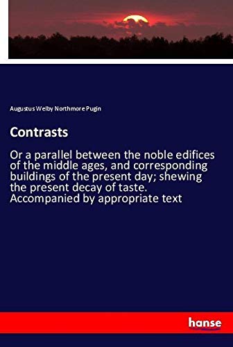 Contrasts: Or a parallel between the noble edifices of the middle ages, and corresponding buildings of the present day; shewing the present decay of taste. Accompanied by appropriate text