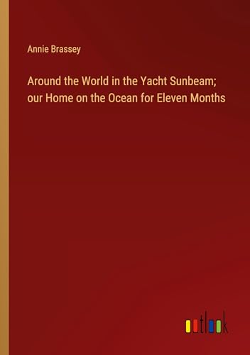 Around the World in the Yacht Sunbeam; our Home on the Ocean for Eleven Months