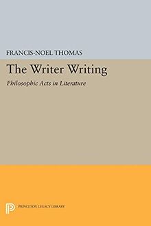The Writer Writing: Philosophic Acts in Literature (Princeton Legacy Library)