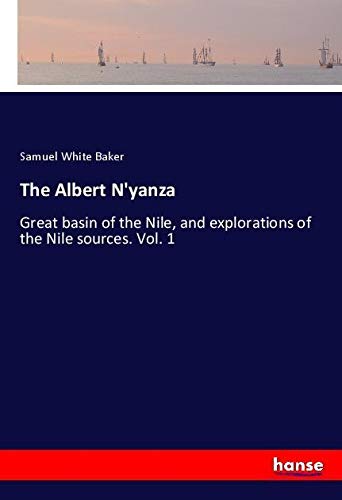 The Albert N'yanza: Great basin of the Nile, and explorations of the Nile sources. Vol. 1