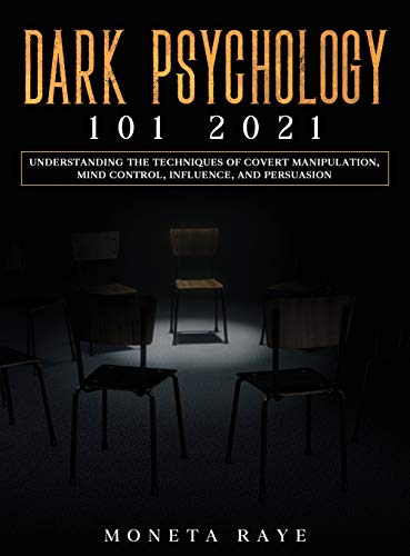 Dark Psychology 101 2021: Understanding the Techniques of Covert Manipulation, Mind Control, Influence, and Persuasion