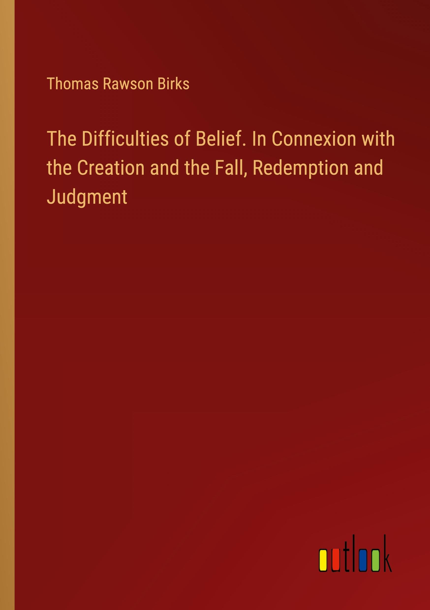 The Difficulties of Belief. In Connexion with the Creation and the Fall, Redemption and Judgment