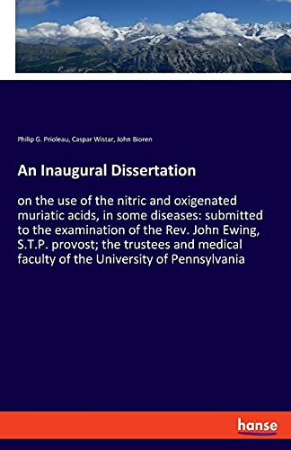 An Inaugural Dissertation: on the use of the nitric and oxigenated muriatic acids, in some diseases: submitted to the examination of the Rev. John ... faculty of the University of Pennsylvania
