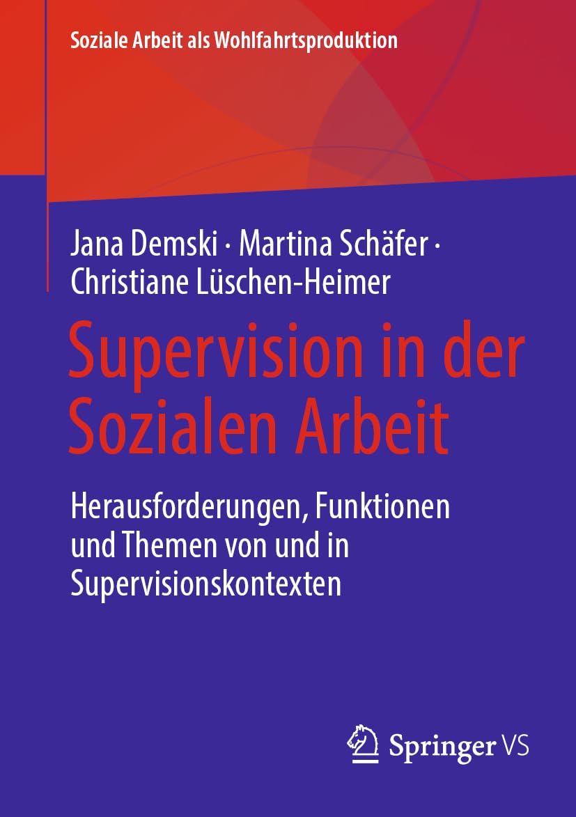 Supervision in der Sozialen Arbeit: Herausforderungen, Funktionen und Themen von und in Supervisionskontexten (Soziale Arbeit als Wohlfahrtsproduktion, 30, Band 30)