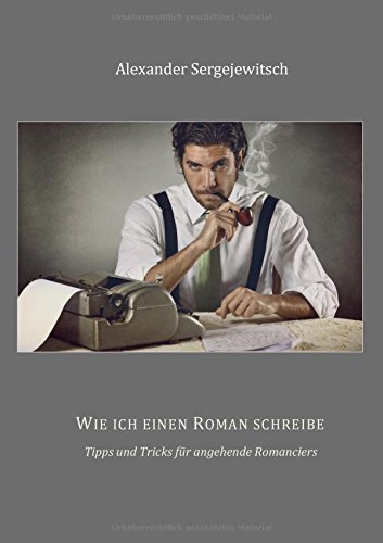 Wie ich einen Roman schreibe: Tipps und Tricks für angehende Romanciers (Ratgeber für Künstler)