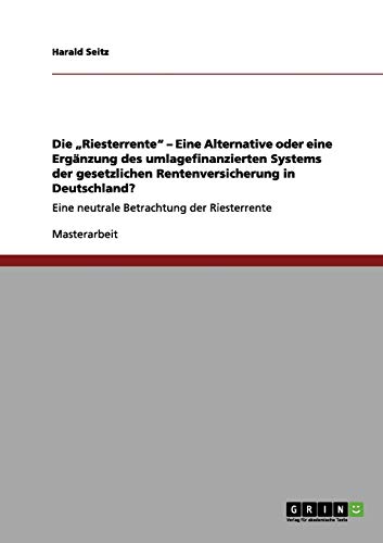 Die Riesterrente - Eine Alternative oder eine Ergänzung des umlagefinanzierten Systems der gesetzlichen Rentenversicherung in Deutschland?: Eine neutrale Betrachtung der Riesterrente