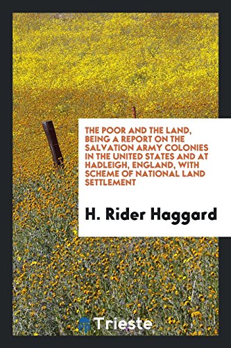 The poor and the land, being a Report on the Salvation Army colonies in the United States and at Hadleigh, England, with Scheme of national land settlement
