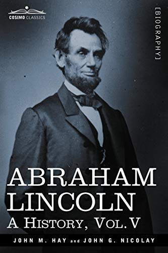 Abraham Lincoln: A History, Vol.V (in 10 Volumes)