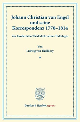 Johann Christian von Engel und seine Korrespondenz 1770–1814.: Zur hundertsten Wiederkehr seines Todestages. Mit Engels Bildnis aus der Ungarischen Rundschau. (Duncker & Humblot reprints)