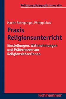 Praxis Religionsunterricht: Einstellungen, Wahrnehmungen und Präferenzen von ReligionslehrerInnen (Religionspädagogik innovativ; Bd. 10)