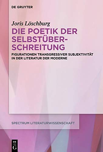Die Poetik der Selbstüberschreitung: Figurationen transgressiver Subjektivität in der Literatur der Moderne (spectrum Literaturwissenschaft / spectrum Literature, Band 66)