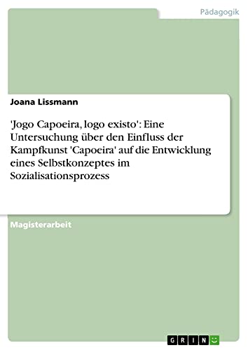 'Jogo Capoeira, logo existo': Eine Untersuchung über den Einfluss der Kampfkunst 'Capoeira' auf die Entwicklung eines Selbstkonzeptes im Sozialisationsprozess: Magisterarbeit