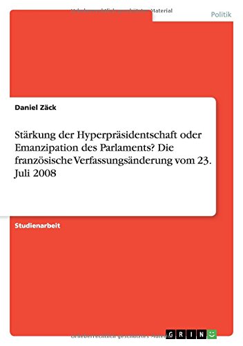 Stärkung der Hyperpräsidentschaft oder Emanzipation des Parlaments? Die französische Verfassungsänderung vom 23. Juli 2008