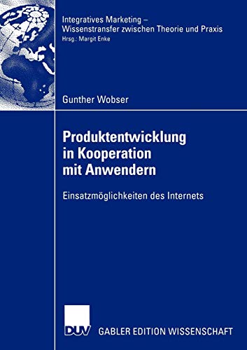Produktentwicklung in Kooperation mit Anwendern: Einsatzmöglichkeiten des Internets (Integratives Marketing - Wissenstransfer zwischen Theorie und Praxis)