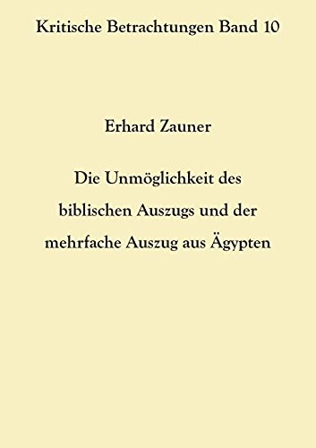 Die Unmöglichkeit des biblischen Auszugs und der mehrfache Auszug aus Ägypten (Kritische Betrachtungen)