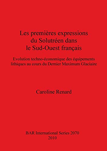 Les premières expressions du Solutréen dans le Sud-Ouest français: Evolution techno-économique des équipements lithiques au cours du Dernier Maximum Glaciaire (Bar S, Band 2070)