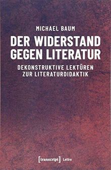 Der Widerstand gegen Literatur: Dekonstruktive Lektüren zur Literaturdidaktik (Lettre)