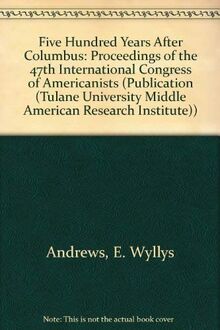 Five Hundred Years After Columbus: Proceedings of the 47th International Congress of Americanists (Tulane University Middle American Research Institute Publication)