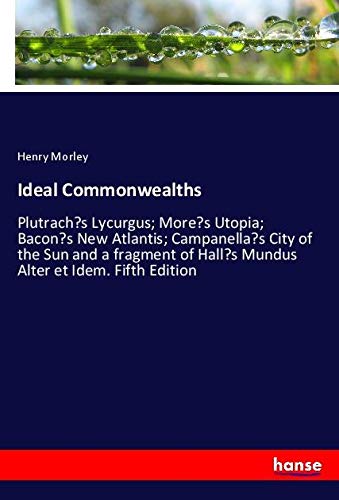 Ideal Commonwealths: Plutrach¿s Lycurgus; More¿s Utopia; Bacon¿s New Atlantis; Campanella¿s City of the Sun and a fragment of Hall¿s Mundus Alter et Idem. Fifth Edition