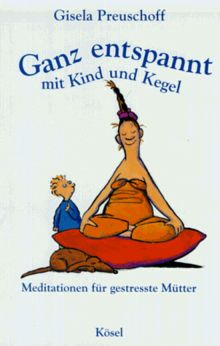 Ganz entspannt mit Kind und Kegel. Meditationen für gestresste Mütter