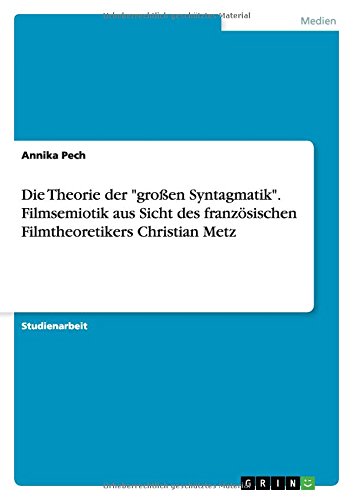 Die Theorie der großen Syntagmatik. Filmsemiotik aus Sicht des französischen Filmtheoretikers Christian Metz