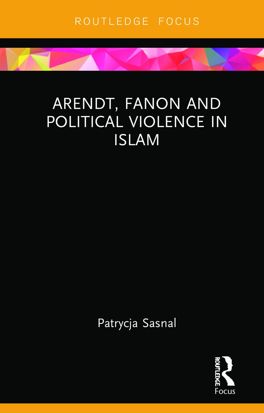 Arendt, Fanon and Political Violence in Islam (Routledge Research on Decoloniality and New Postcolonialisms)
