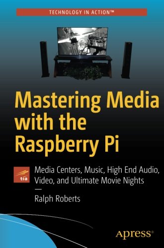 Mastering Media with the Raspberry Pi: Media Centers, Music, High End Audio, Video, and Ultimate Movie Nights