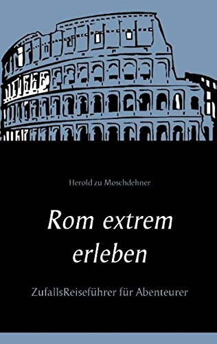 Rom extrem erleben: ZufallsReiseführer für Abenteurer