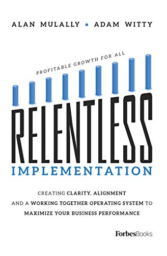 Adam Witty Relentless Implementation, Creating Clarity, Alignment And A Working Together Operating System To Maximize Your Business Performance