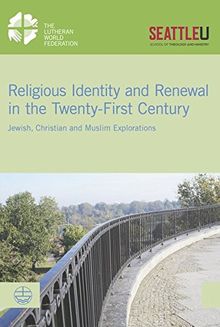 Religious Identity and Renewal in the Twenty-first Century: Jewish, Christian and Muslim Explorations (LWF Documentation)