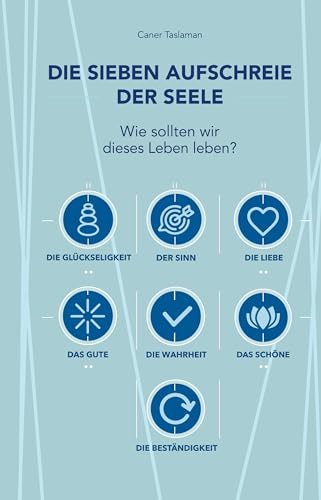 Die sieben Aufschreie der Seele: Wie sollten wir dieses Leben leben?