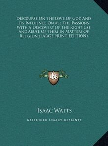Discourse On The Love Of God And Its Influence On All The Passions With A Discovery Of The Right Use And Abuse Of Them In Matters Of Religion (LARGE PRINT EDITION)