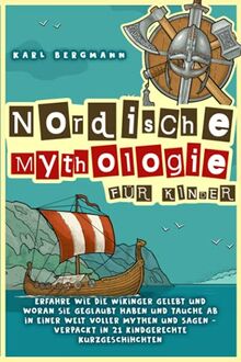 Nordische Mythologie für Kinder: Erfahre wie die Wikinger gelebt und woran sie geglaubt haben und tauche ab in einer Welt voller Mythen und Sagen - verpackt in 21 kindgerechte Kurzgeschichten