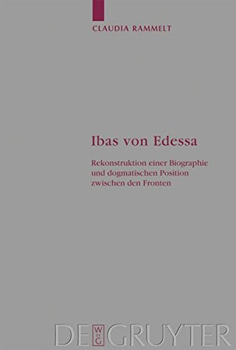 Ibas von Edessa: Rekonstruktion einer Biographie und dogmatischen Position zwischen den Fronten (Arbeiten zur Kirchengeschichte, Band 106)