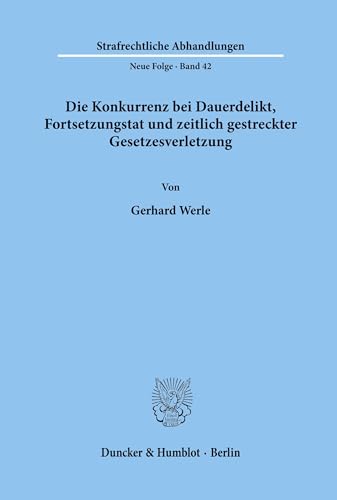 Die Konkurrenz bei Dauerdelikt, Fortsetzungstat und zeitlich gestreckter Gesetzesverletzung. (Strafrechtliche Abhandlungen. Neue Folge, Band 42)