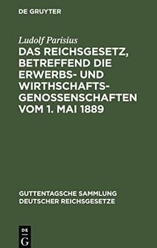 Das Reichsgesetz, betreffend die Erwerbs- und Wirthschaftsgenossenschaften vom 1. Mai 1889