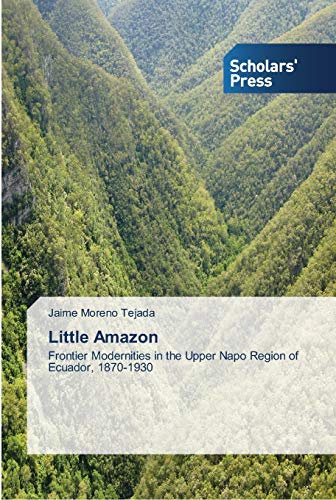 Little Amazon: Frontier Modernities in the Upper Napo Region of Ecuador, 1870-1930