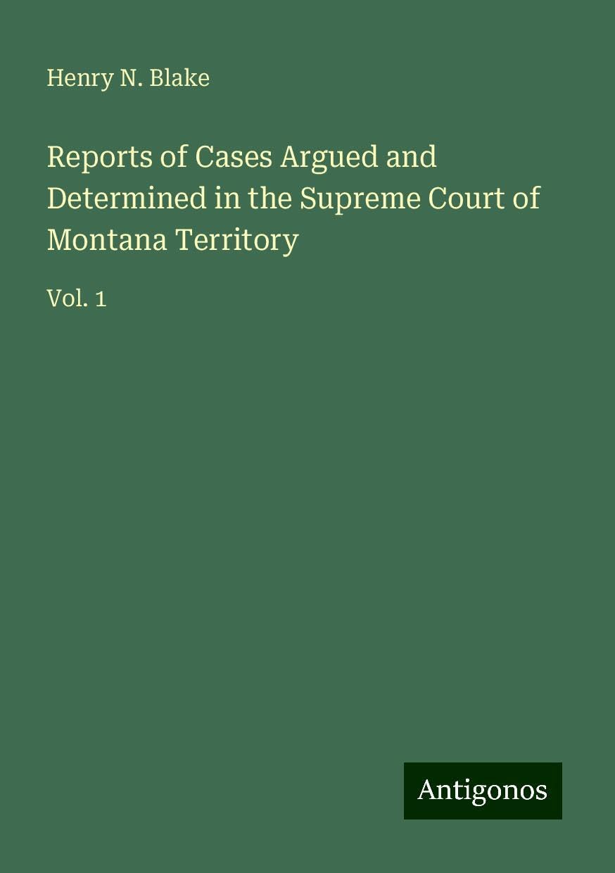 Reports of Cases Argued and Determined in the Supreme Court of Montana Territory: Vol. 1