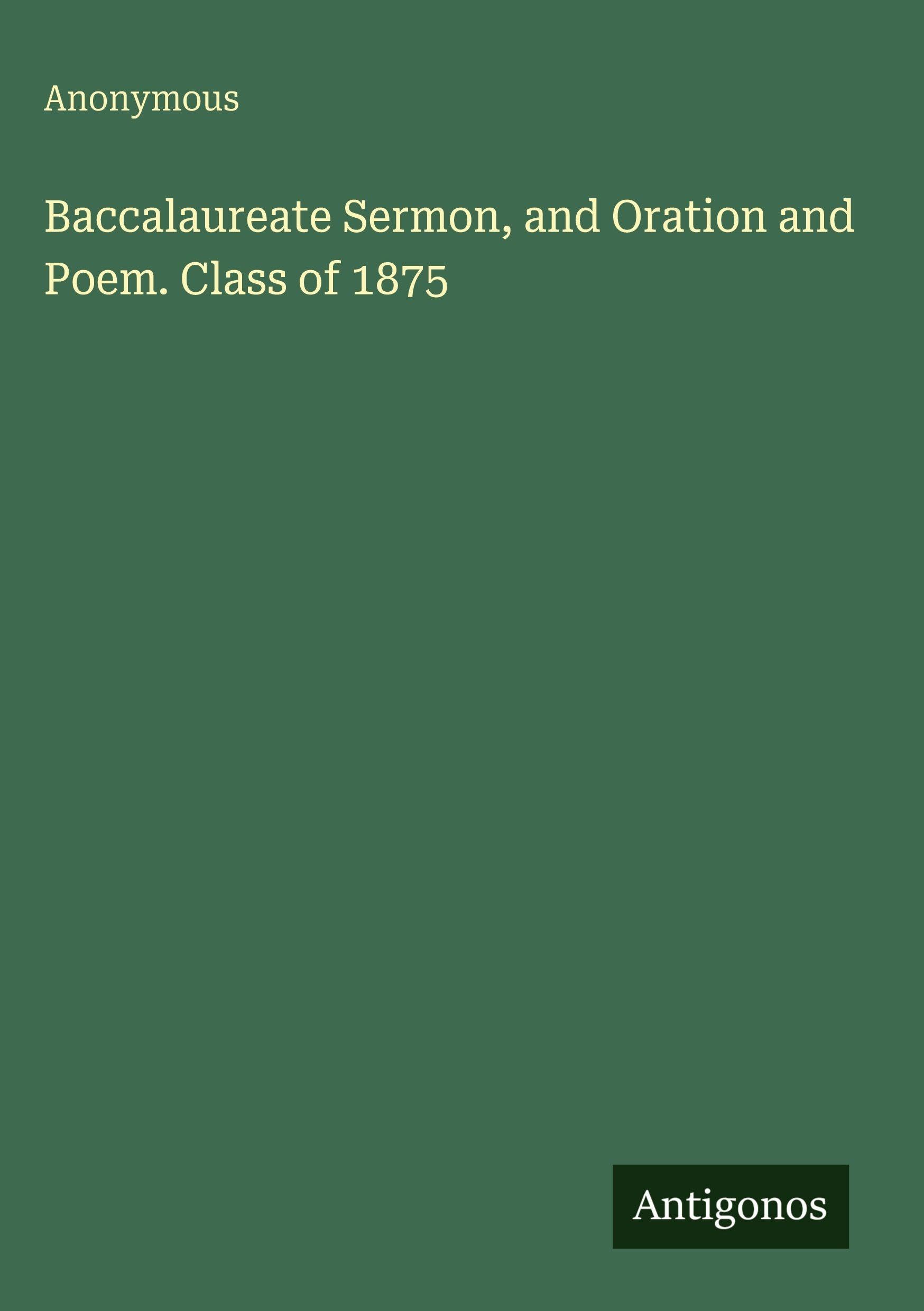 Baccalaureate Sermon, and Oration and Poem. Class of 1875