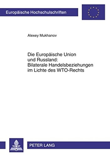 Die Europäische Union und Russland: Bilaterale Handelsbeziehungen im Lichte des WTO-Rechts (Europäische Hochschulschriften / European University Studies / Publications Universitaires Européennes)
