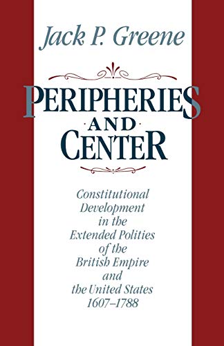 Peripheries & Center: Constitutional Development in the Extended Polities of the British Empire and the United States, 1607-1788