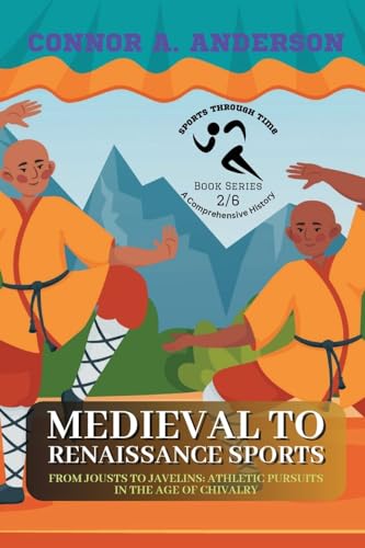 Medieval to Renaissance Sports: From Jousts to Javelins: Athletic Pursuits in the Age of Chivalry (Sports Through Time: A Comprehensive History)
